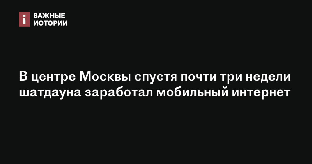 В центре Москвы возобновилась работа мобильного интернета после почти трёхнедельного шатдауна
