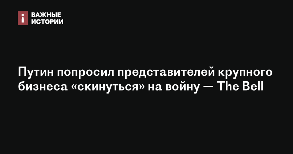 Путин призвал крупный бизнес поддержать финансирование войны — The Bell Путин призвал крупный бизнес поддержать финансирование войны — The Bell