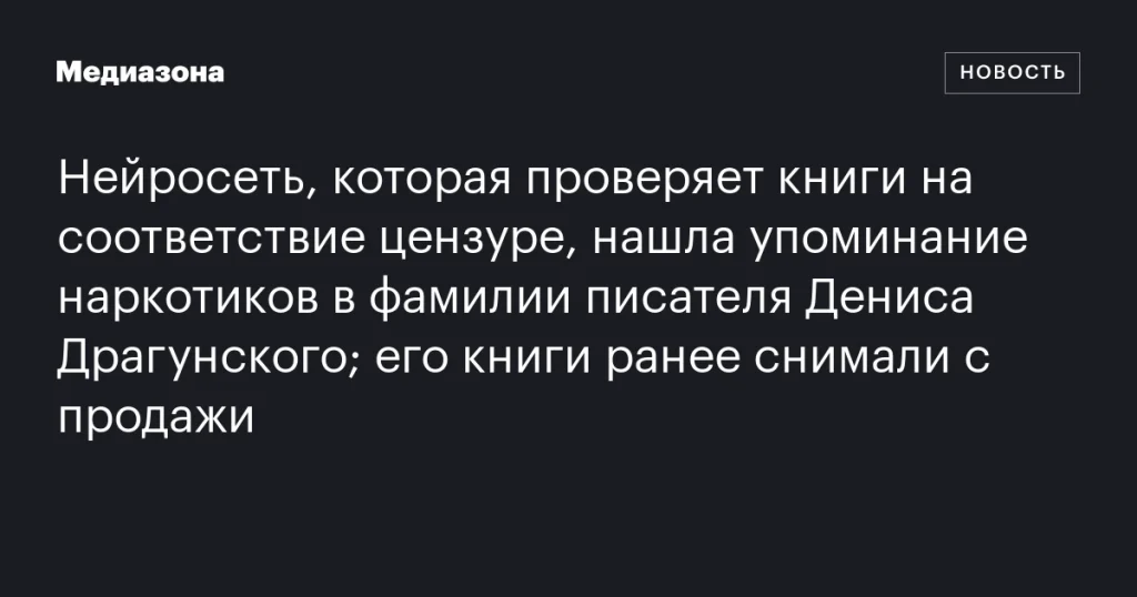 Нейросеть, проверяющая книги на цензуру, обнаружила упоминание наркотиков в фамилии писателя Драгунского
