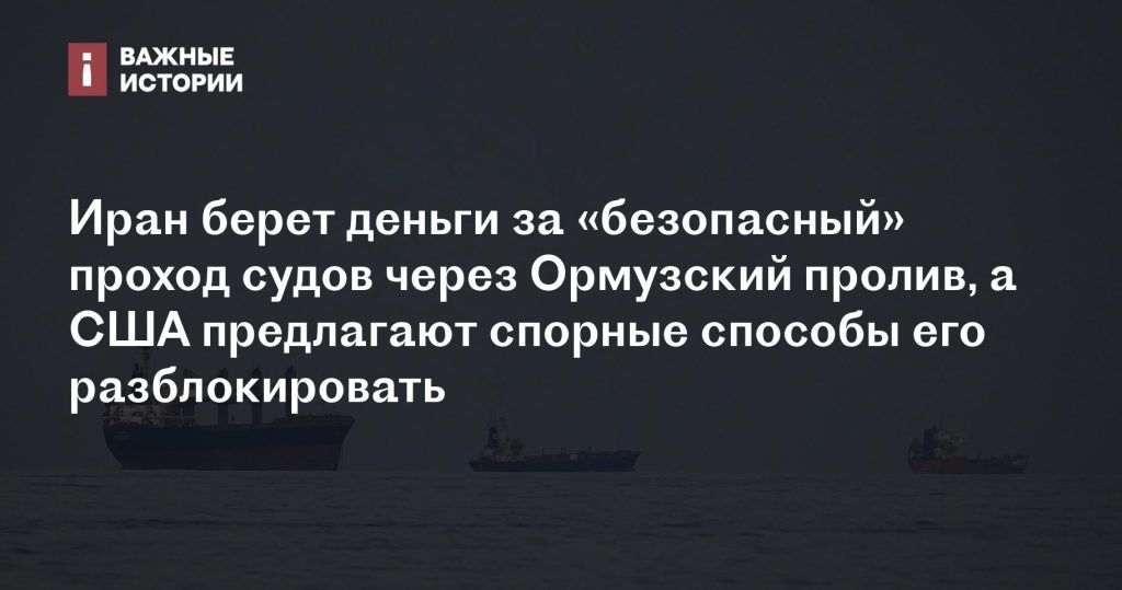 Иран взимает плату за «безопасный» проход судов через Ормуз, США предлагают спорные методы разблокировки Иран взимает плату за «безопасный» проход судов через Ормуз, США предлагают спорные методы разблокировки