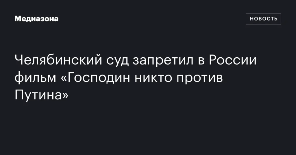 Челябинский суд запретил в России показ фильма «Господин никто против Путина» Челябинский суд запретил в России показ фильма «Господин никто против Путина»