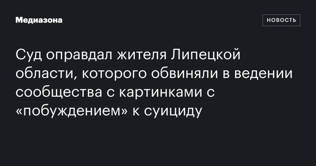 Суд оправдал жителя Липецкой области по делу о сообществе с изображениями, обвиняемыми в подстрекательстве к суициду