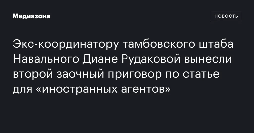 Диане Рудаковой, экс-координатору тамбовского штаба Навального, вынесли второй заочный приговор по статье об «иностранных агентах»