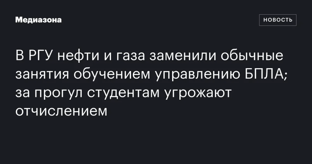 В РГУ нефти и газа ввели обучение управлению БПЛА вместо обычных занятий; студентам грозит отчисление за пропуски