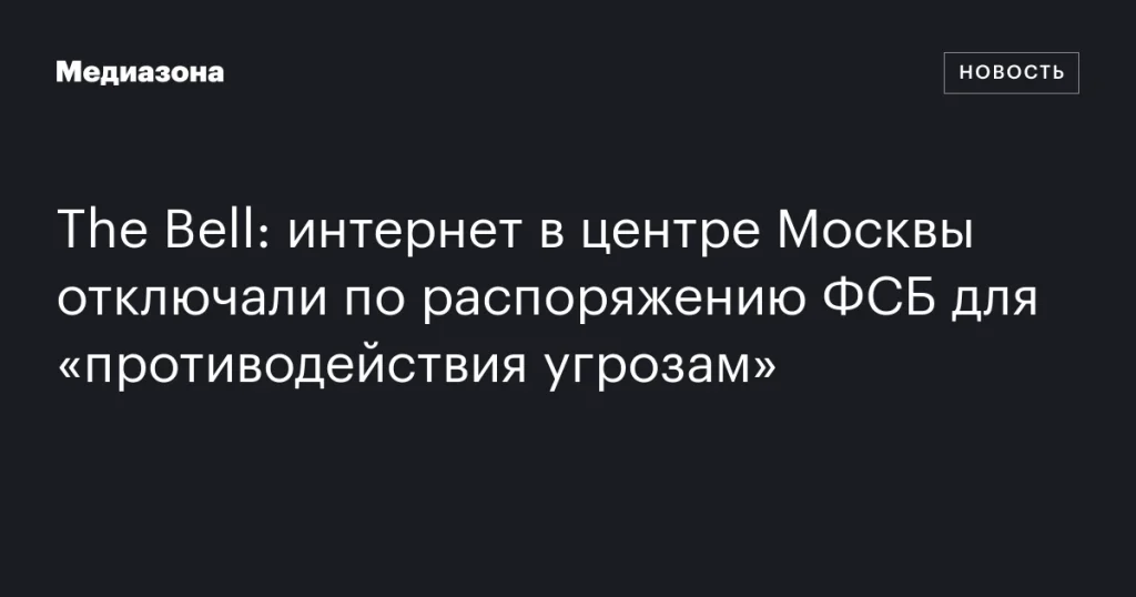 ФСБ временно отключила интернет в центре Москвы для предотвращения угроз