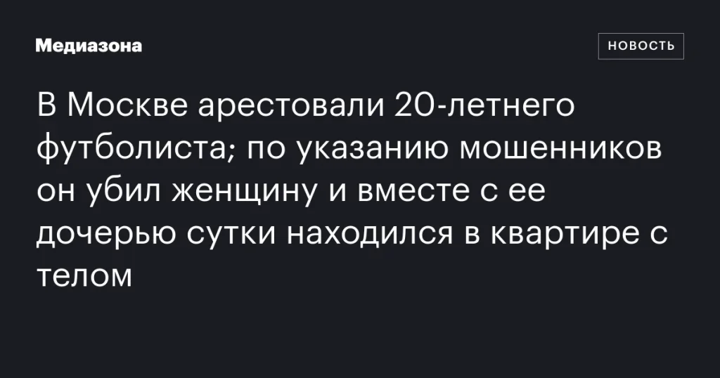 В Москве арестовали молодого футболиста, обвиняемого в убийстве женщины по указанию мошенников В Москве арестовали молодого футболиста, обвиняемого в убийстве женщины по указанию мошенников