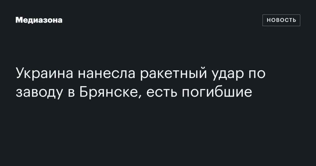Украина атаковала завод в Брянске ракетами: имеются жертвы