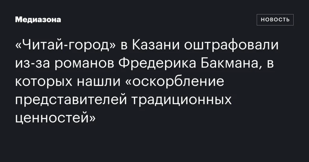 Книжный магазин в Казани оштрафован за романы Фредерика Бакмана, содержащие «оскорбление традиционных ценностей»