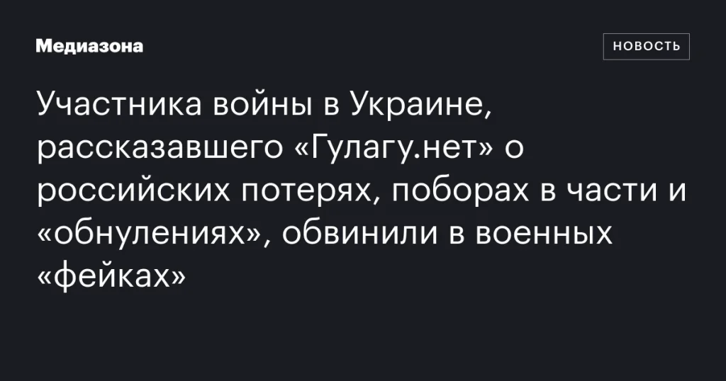 Участника войны в Украине, поделившегося с «Гулагу.нет» информацией о потерях, поборах и «обнулениях», обвинили в распространении военных «фейков»