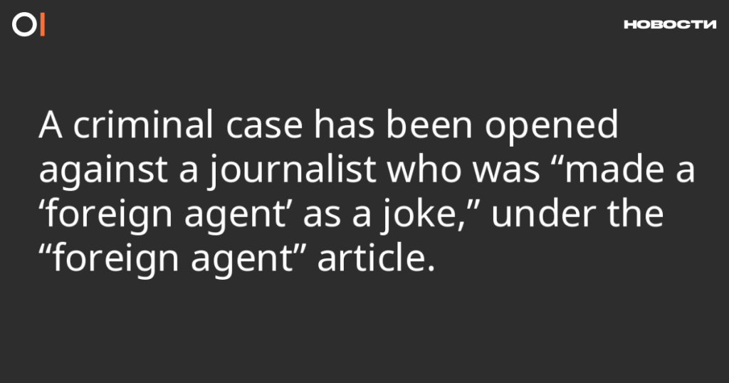 Против журналиста, которого «в шутку сделали иностранным агентом», возбуждено уголовное дело по статье об «иностранных агентах».