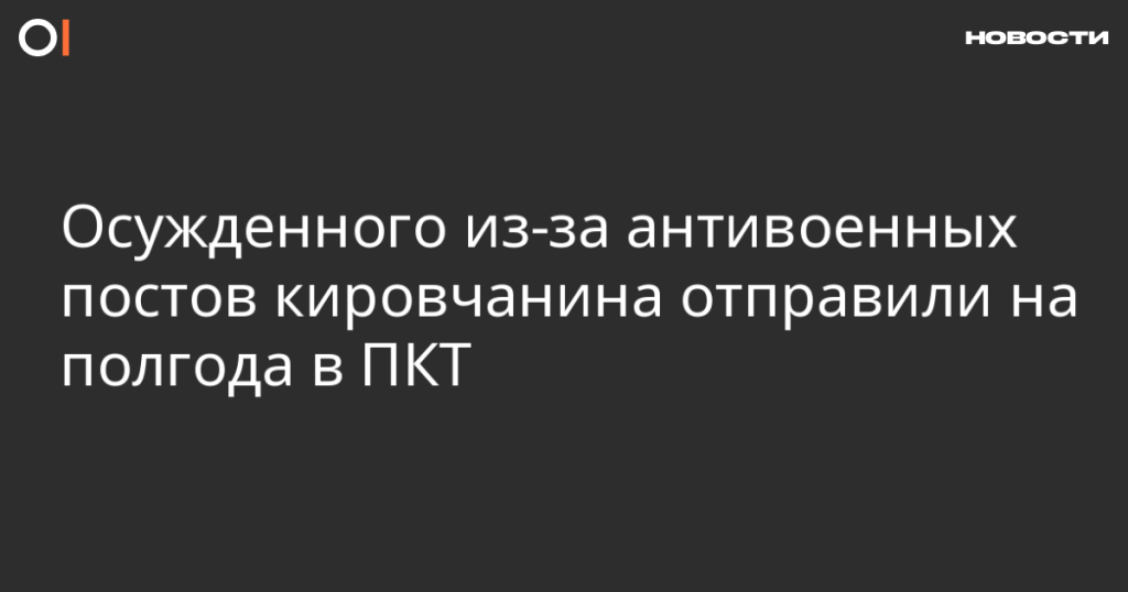 Кировчанина приговорили к полугоду в ПКТ за антивоенные посты