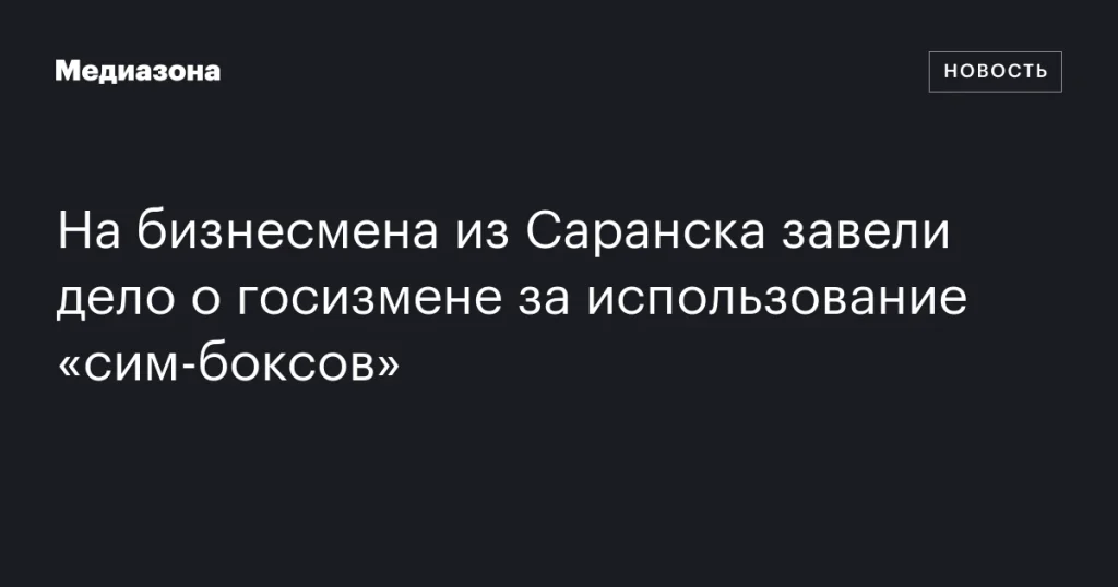 На предпринимателя из Саранска возбуждено дело о государственной измене из-за применения «сим-боксов» На предпринимателя из Саранска возбуждено дело о государственной измене из-за применения «сим-боксов»