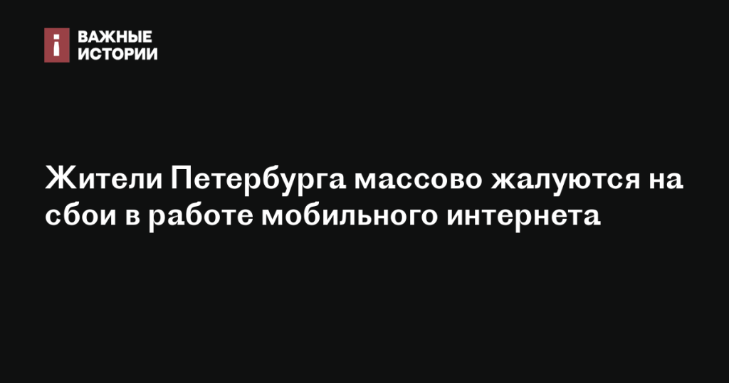 Санкт-Петербургские пользователи массово сообщают о проблемах с мобильным интернетом