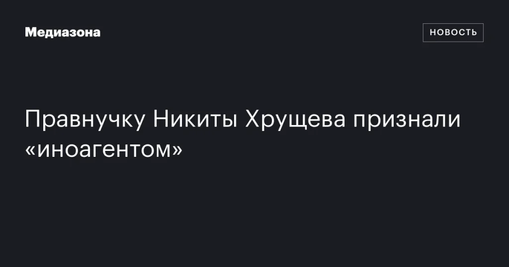 Правнучка Никиты Хрущева получила статус «иноагента»