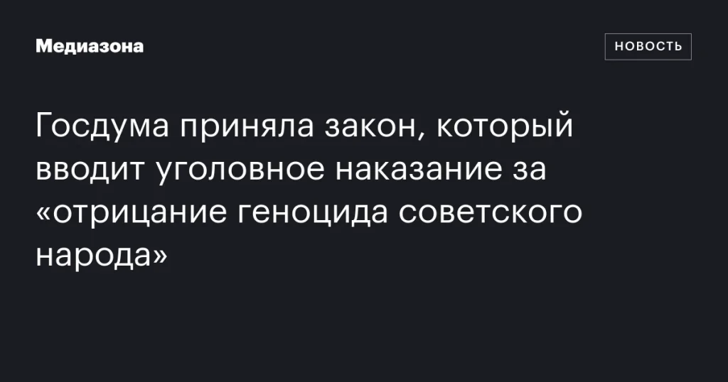 Госдума одобрила закон о введении уголовной ответственности за отрицание геноцида советского народа