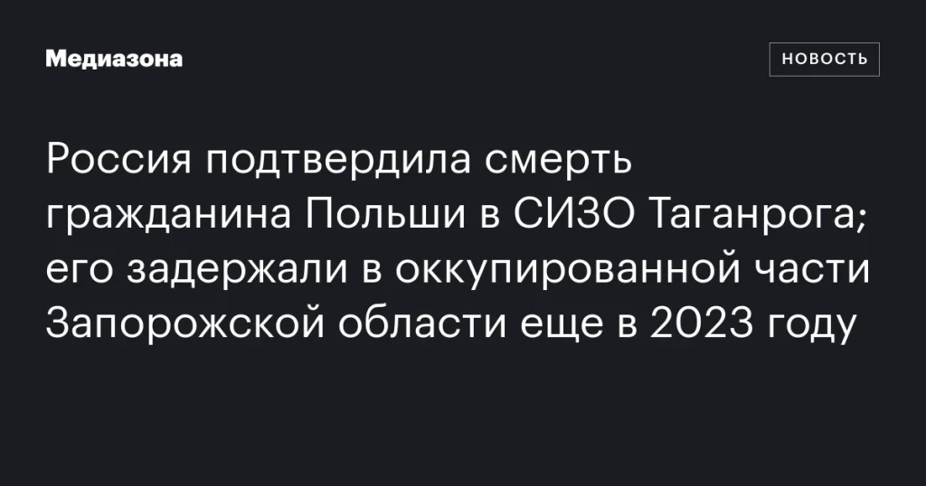 Россия подтвердила гибель гражданина Польши в таганрогском СИЗО; его арестовали в оккупированной части Запорожской области в 2023 году