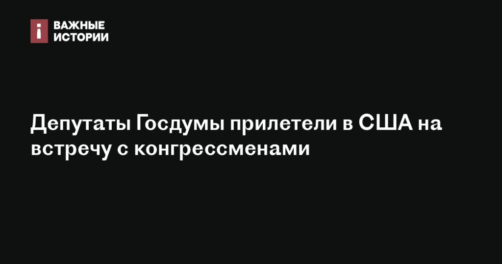 Члены Госдумы прибыли в США для переговоров с конгрессменами Члены Госдумы прибыли в США для переговоров с конгрессменами