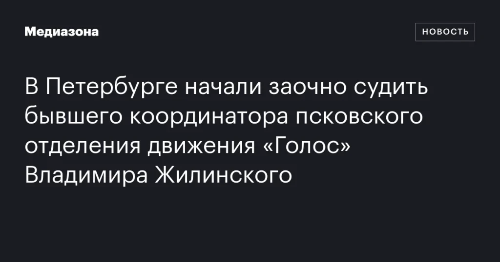 В Петербурге начался заочный суд над экс-координатором псковского отделения движения «Голос» Владимиром Жилинским В Петербурге начался заочный суд над экс-координатором псковского отделения движения «Голос» Владимиром Жилинским