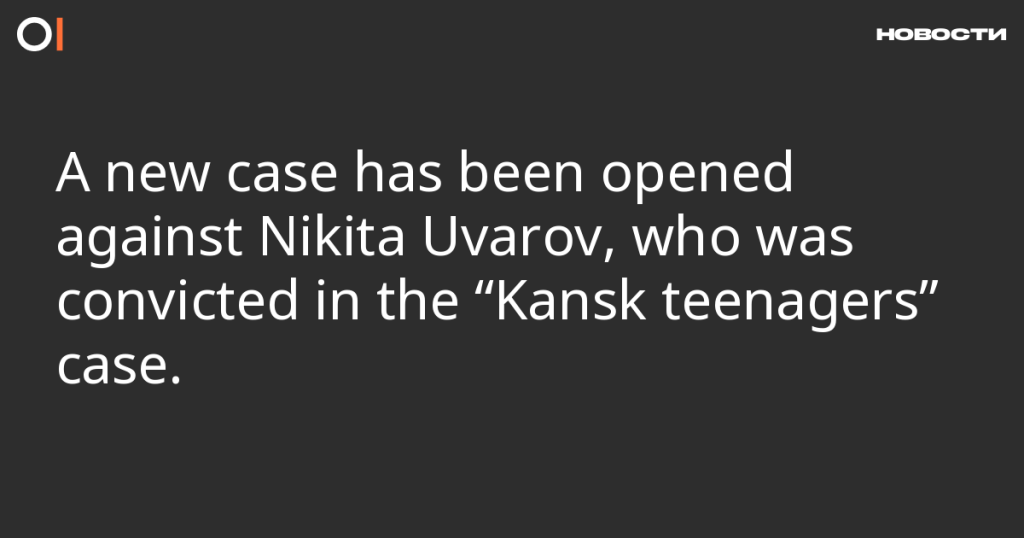 Против Никиты Уварова, осужденного по делу “Канских подростков”, возбуждено новое дело