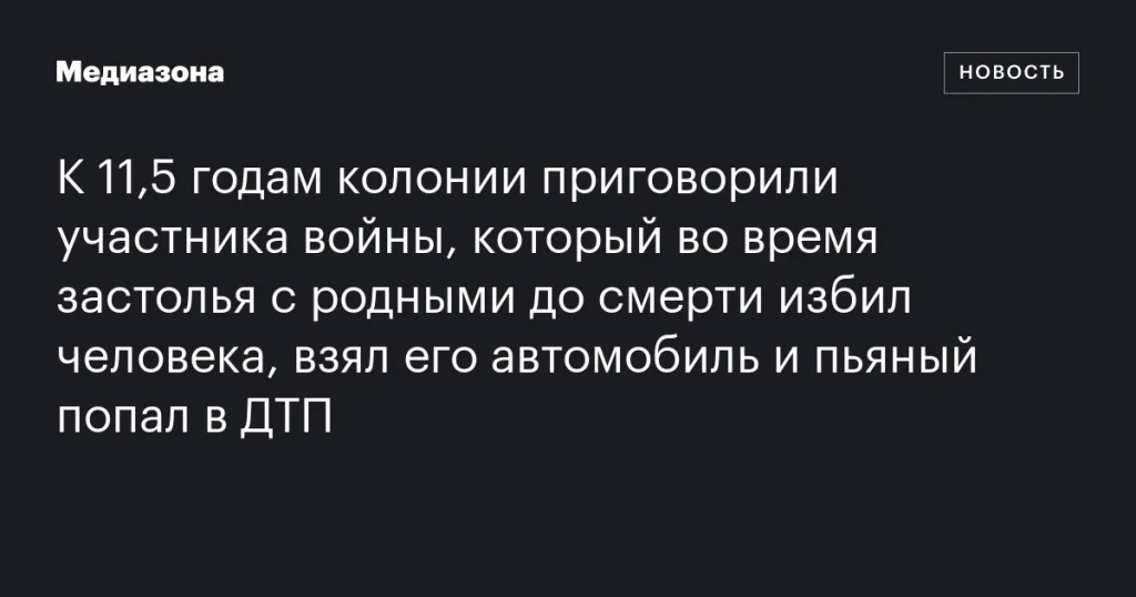 Участник войны получил 11,5 лет колонии за смертельное избиение и угон автомобиля с последующим ДТП Участник войны получил 11,5 лет колонии за смертельное избиение и угон автомобиля с последующим ДТП