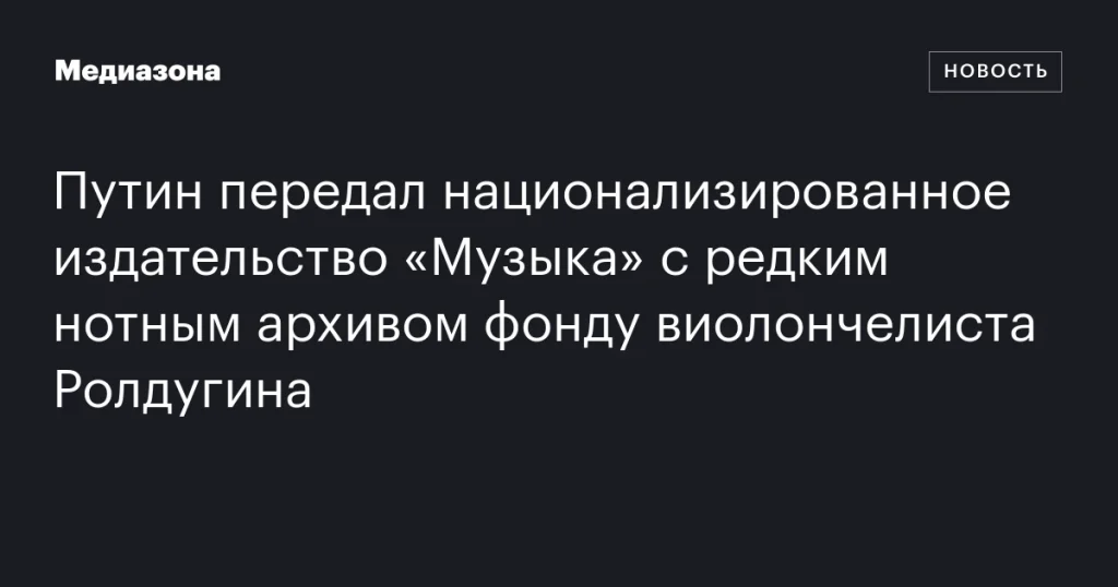 Путин передал издательство «Музыка» с уникальным нотным архивом фонду Ролдугина