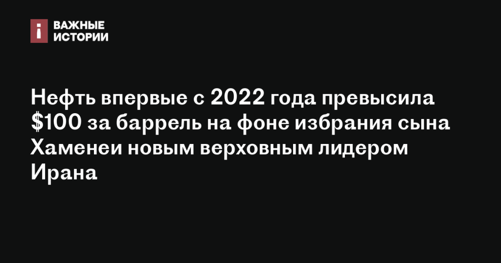 Цены на нефть превысили 0 за баррель впервые с 2022 года после избрания сына Хаменеи верховным лидером Ирана