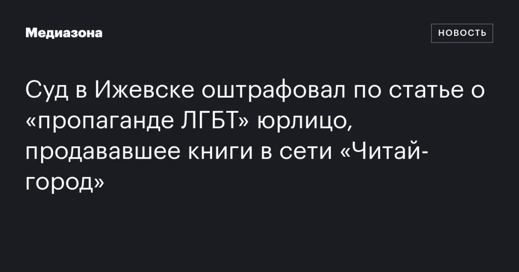 В Ижевске суд оштрафовал юрлицо за продажу книг в сети «Читай-город» по статье о «пропаганде ЛГБТ» В Ижевске суд оштрафовал юрлицо за продажу книг в сети «Читай-город» по статье о «пропаганде ЛГБТ»