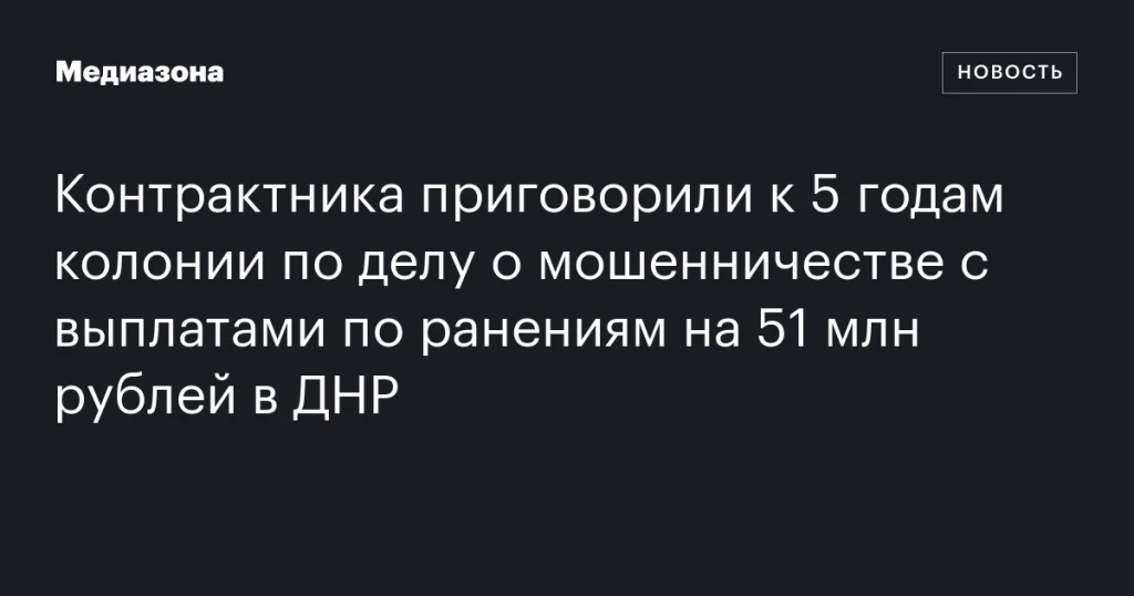 Контрактнику дали 5 лет колонии за мошенничество с выплатами по ранениям на 51 млн рублей в ДНР