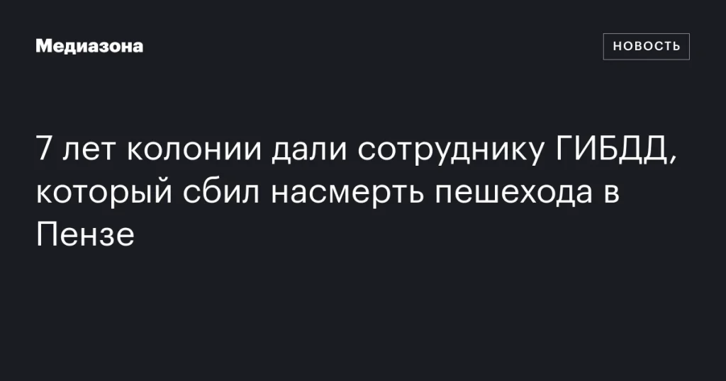 Сотрудник ГИБДД получил 7 лет колонии за смертельный наезд на пешехода в Пензе Сотрудник ГИБДД получил 7 лет колонии за смертельный наезд на пешехода в Пензе