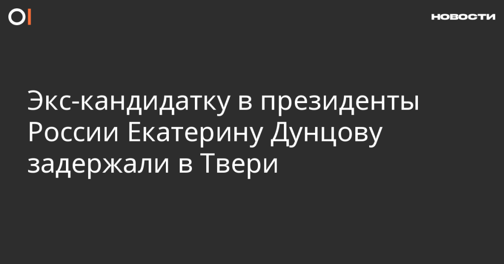 В Твери задержана экс-кандидат в президенты России Екатерина Дунцова