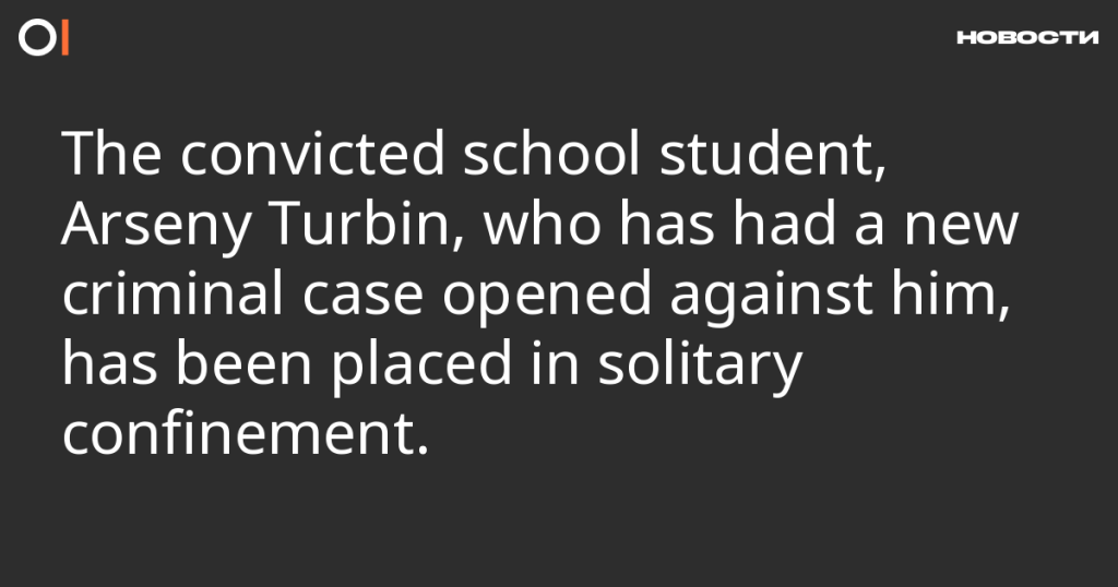 Осужденный школьник Арсений Турбин, против которого возбуждено новое дело, помещен в одиночную камеру