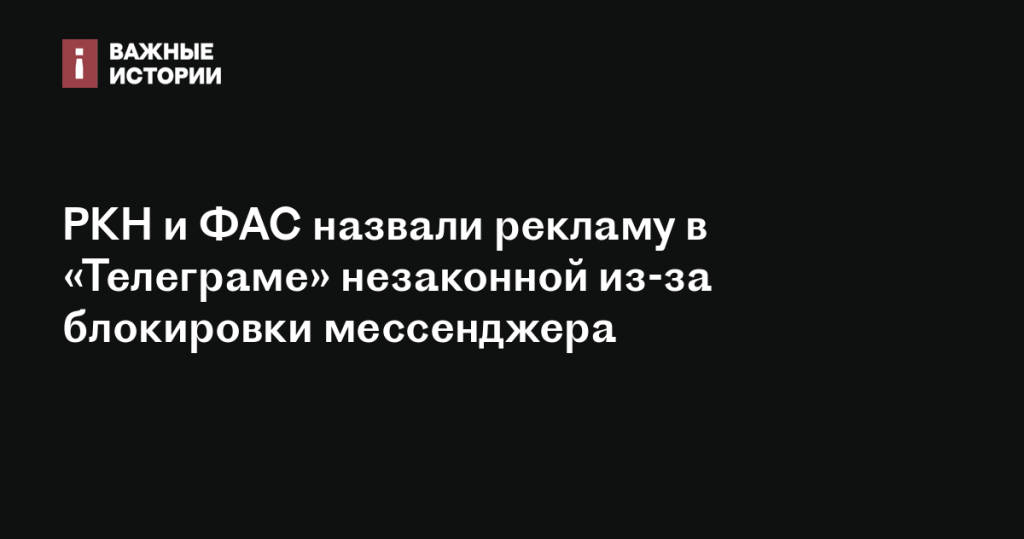 Реклама в «Телеграме» признана незаконной РКН и ФАС из-за блокировки мессенджера