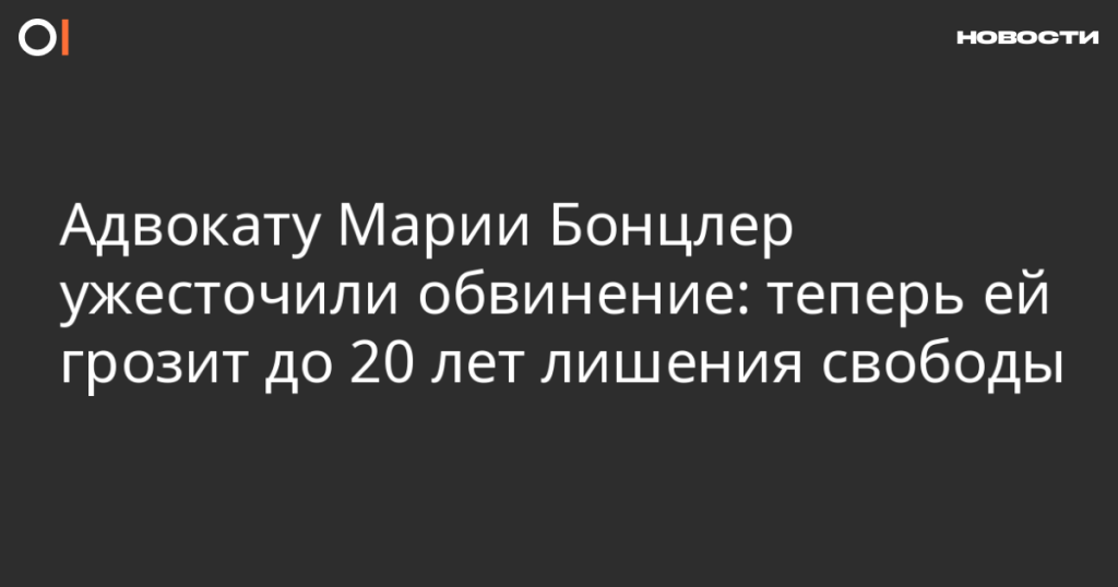 Адвокату Марии Бонцлер предъявили более серьезное обвинение: ей грозит до 20 лет тюрьмы