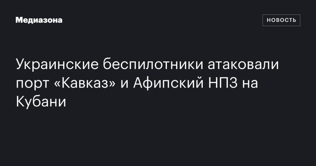 Атака украинских беспилотников на порт “Кавказ” и Афипский НПЗ в Краснодарском крае Атака украинских беспилотников на порт “Кавказ” и Афипский НПЗ в Краснодарском крае