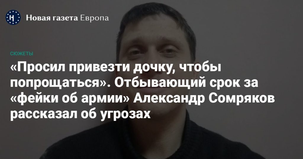 Заключенный за «фейки об армии» Александр Сомряков: «Просил привезти дочку, чтобы попрощаться»
