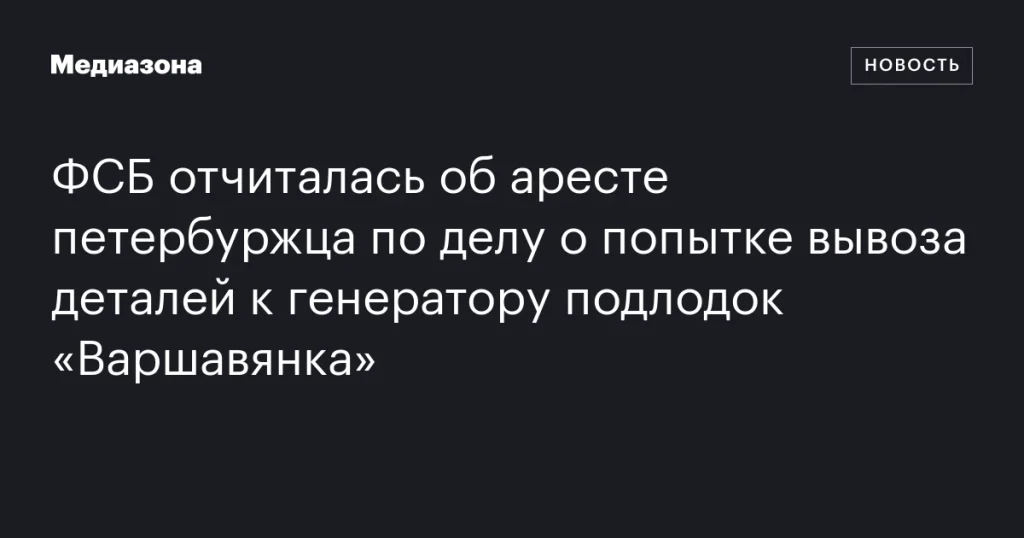 ФСБ задержала жителя Петербурга за попытку вывоза деталей для подлодок «Варшавянка» ФСБ задержала жителя Петербурга за попытку вывоза деталей для подлодок «Варшавянка»