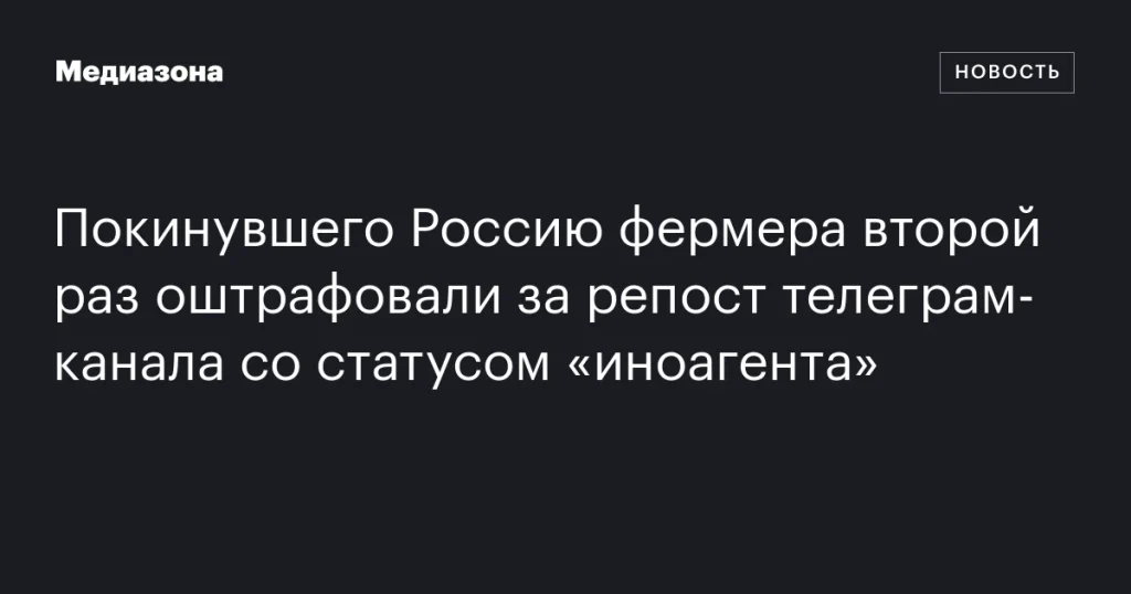 Фермера, покинувшего Россию, вновь оштрафовали за репост телеграм-канала со статусом «иноагента» Фермера, покинувшего Россию, вновь оштрафовали за репост телеграм-канала со статусом «иноагента»