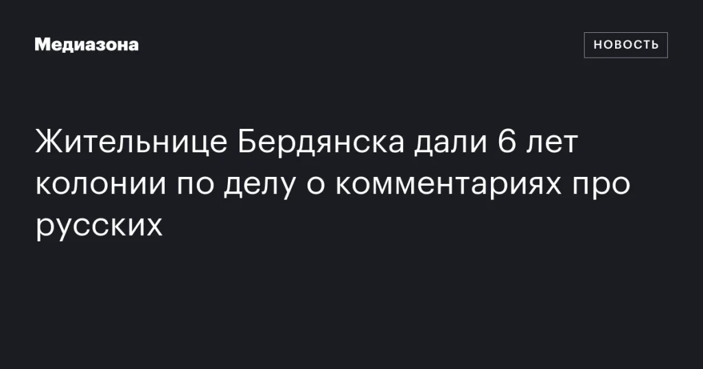 Жительницу Бердянска приговорили к 6 годам колонии за комментарии о русских Жительницу Бердянска приговорили к 6 годам колонии за комментарии о русских