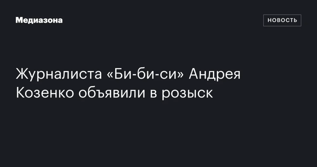 Журналиста BBC Андрея Козенко объявили в розыск