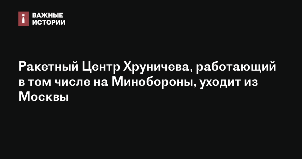 Ракетный Центр Хруничева, сотрудничающий с Минобороны, покидает Москву