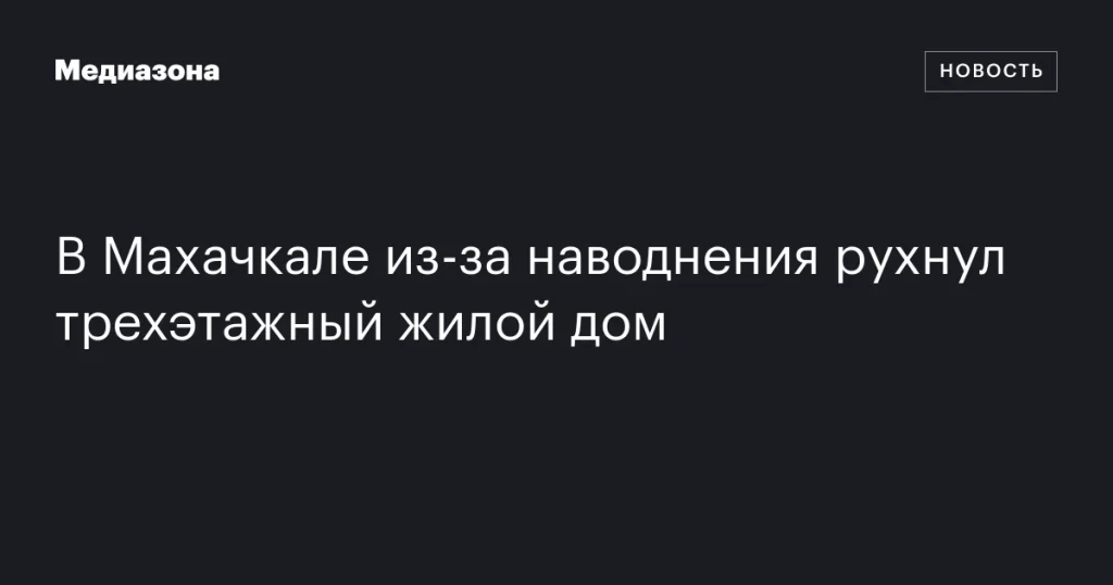 В Махачкале трехэтажный дом обрушился вследствие наводнения