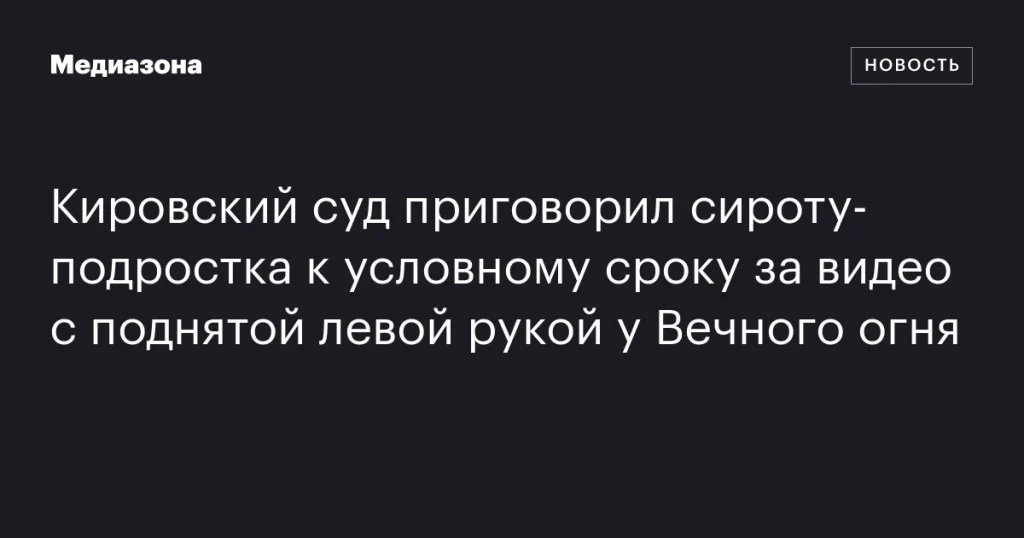 Кировский суд назначил условный срок сироте-подростку за видео у Вечного огня с поднятой рукой