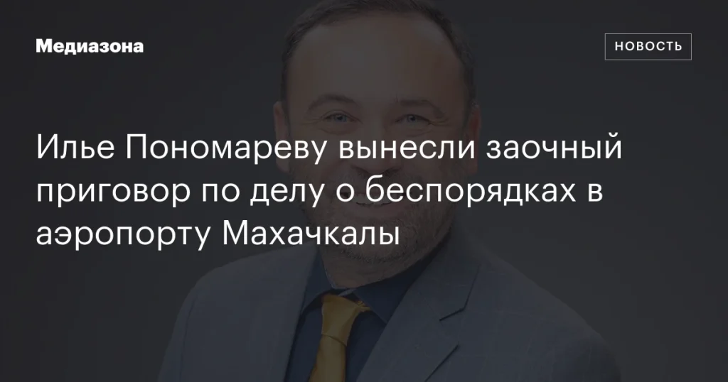 Илье Пономареву заочно вынесли приговор по делу о беспорядках в аэропорту Махачкалы