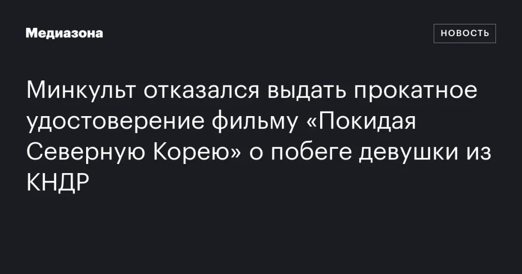 Минкульт не выдал прокатное удостоверение фильму «Покидая Северную Корею» о побеге из КНДР
