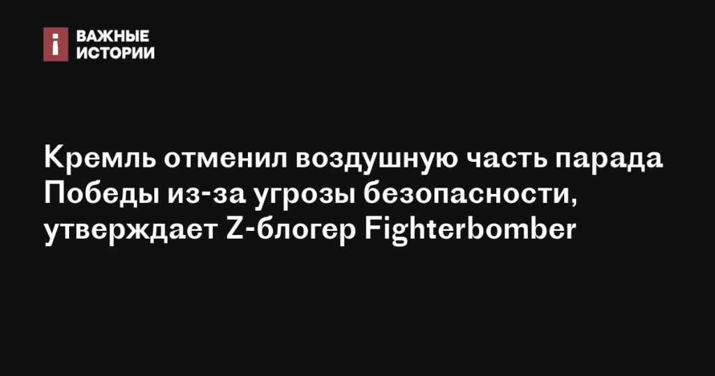 Кремль отменил воздушную часть парада Победы из-за угроз безопасности, сообщает Z-блогер Fighterbomber Кремль отменил воздушную часть парада Победы из-за угроз безопасности, сообщает Z-блогер Fighterbomber