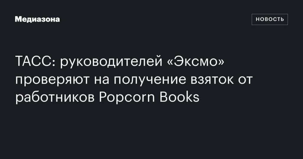 Руководителей “Эксмо” подозревают в получении взяток от сотрудников Popcorn Books