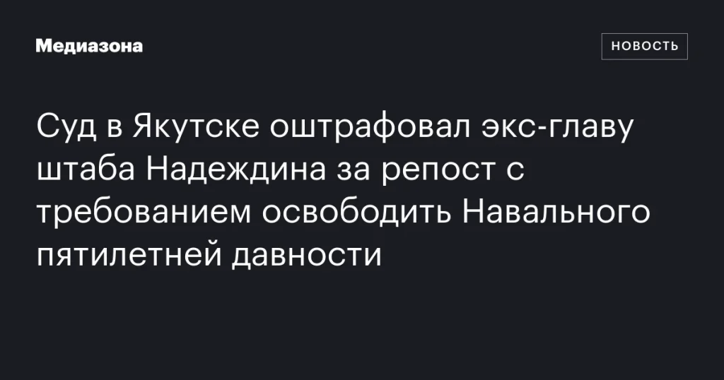Бывшего руководителя штаба Надеждина в Якутске оштрафовали за старый репост с требованием освободить Навального