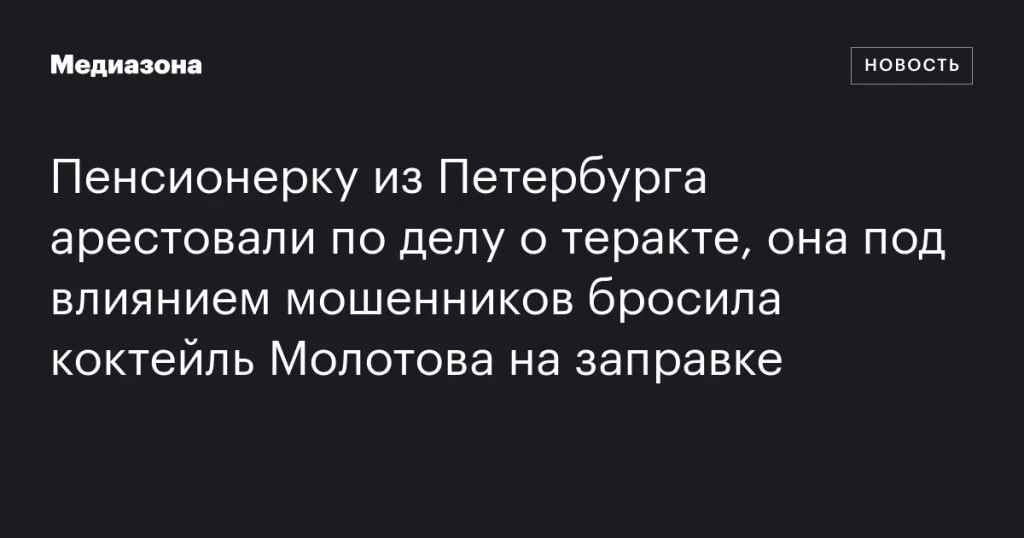 В Петербурге арестовали пенсионерку за теракт: под влиянием мошенников она бросила коктейль Молотова на заправке