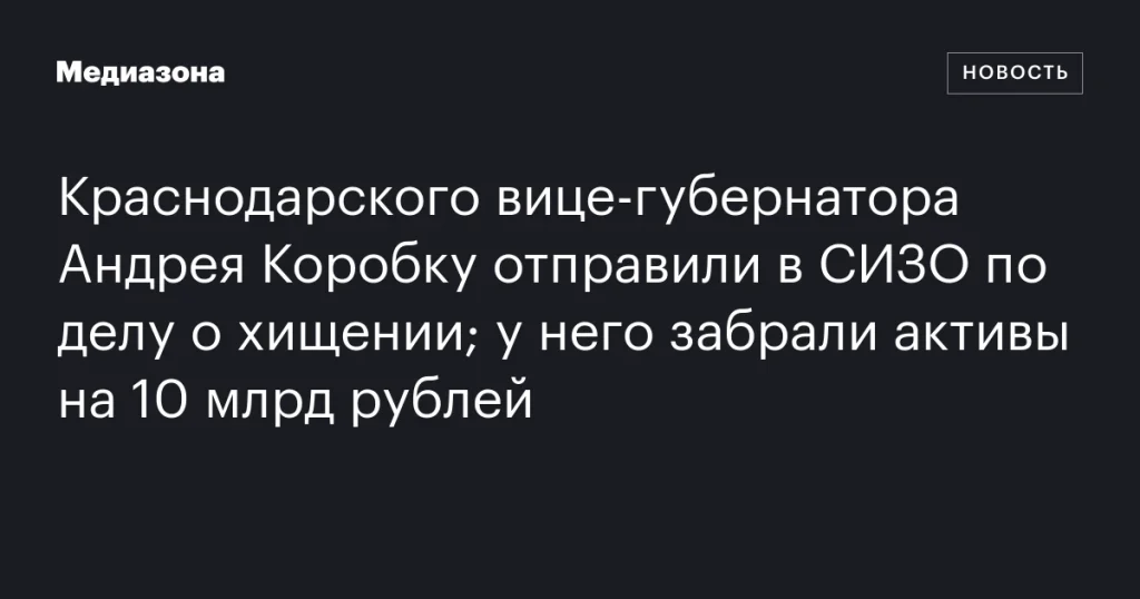 Вице-губернатора Краснодарского края Андрея Коробку арестовали по обвинению в хищениях; активы на сумму 10 млрд рублей конфискованы.