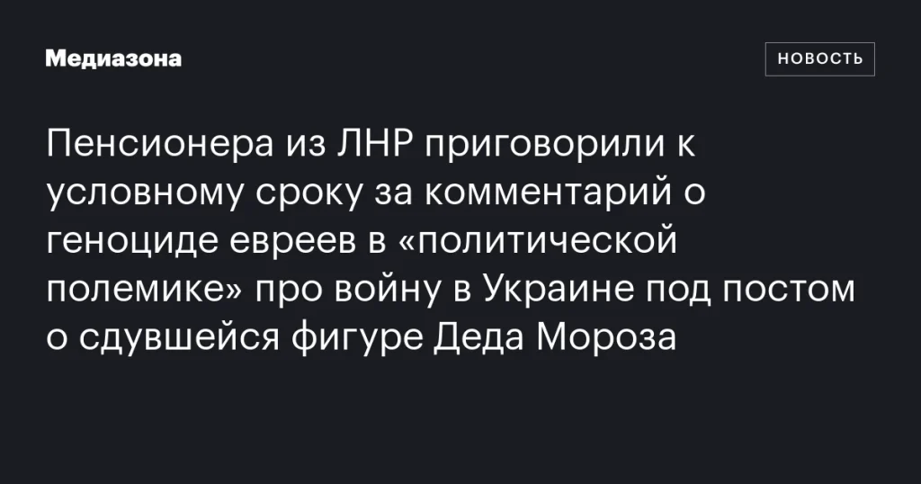 Пенсионеру из ЛНР дали условный срок за комментарий о геноциде евреев в обсуждении войны в Украине под постом о фигуре Деда Мороза.